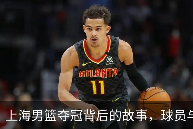 上海男篮夺冠背后的故事，球员与教练倾情分享