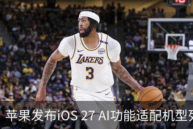 苹果发布iOS 27 AI功能适配机型列表